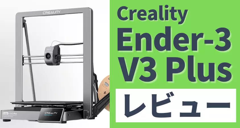 Ender-3 V3 Plus レビュー！初心者でも簡単に大型プリントできる3D